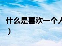 什么是喜欢一个人的表现（什么是喜欢一个人）