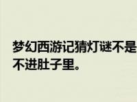 梦幻西游记猜灯谜不是零食，不是糖，软软凉凉的，但是藏不进肚子里。