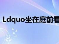 Ldquo坐在庭前看花开笑，看天边云的源头。