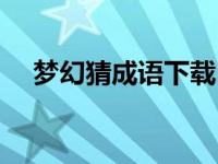梦幻猜成语下载（火猜一成语梦幻西游）