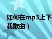 如何在mp3上下载小游戏（如何在mp3上下载歌曲）