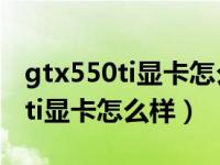 gtx550ti显卡怎么样能玩哪些游戏（gtx550ti显卡怎么样）