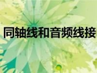 同轴线和音频线接口（同轴线和音频线区别）