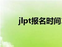 jlpt报名时间12月（jlpt报名时间）