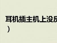 耳机插主机上没反应（耳机插主机上没有反应）