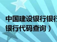 中国建设银行银行代码是多少（中国建设银行银行代码查询）