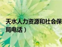天水人力资源和社会保障局电话（天水人力资源和社会保障局电话）