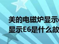美的电磁炉显示e6是什么问题（美的电磁炉显示E6是什么故障）