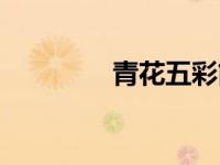 青花五彩简介（青花五彩）