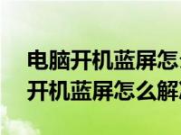 电脑开机蓝屏怎么解决0x0000007b（电脑开机蓝屏怎么解决）