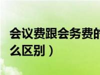 会议费跟会务费的区别（会议费和会务费有什么区别）
