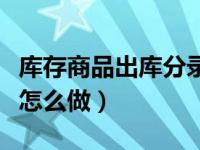 库存商品出库分录怎么做（库存商品出库分录怎么做）