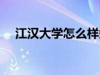 江汉大学怎么样知乎（江汉大学怎么样）
