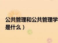 公共管理和公共管理学的内涵及特征（公共管理学及其特点是什么）