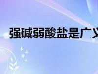强碱弱酸盐是广义上的碱吗（强碱弱酸盐）