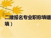二建报名专业职称填错了有影响吗（二建报名专业职称怎么填）