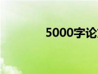 5000字论文（5000字论文）