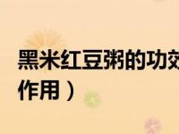 黑米红豆粥的功效禁忌（黑米红豆粥的功效与作用）