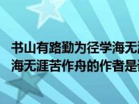 书山有路勤为径学海无涯苦作舟的作者（书山有路勤为径 学海无涯苦作舟的作者是谁）