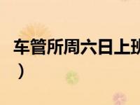 车管所周六日上班吗北京（车管所周六日上班）