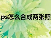 ps怎么合成两张照片（ps怎么合成两张图片）