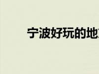 宁波好玩的地方（宁波好玩的地方）