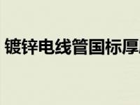 镀锌电线管国标厚度（镀锌电线管国标壁厚）