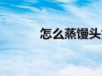 怎么蒸馒头好吃（怎么蒸馒头）