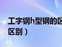 工字钢h型钢的区别（工字钢与H型钢有什么区别）