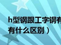 h型钢跟工字钢有什么区别（工字钢与H型钢有什么区别）