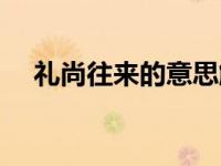 礼尚往来的意思解释（礼尚往来的意思）