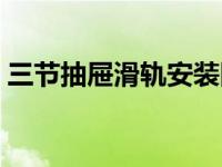 三节抽屉滑轨安装图解（抽屉滑轨安装图解）