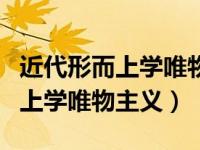 近代形而上学唯物主义认为物质是（近代形而上学唯物主义）