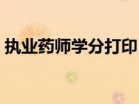 执业药师学分打印（执业药师继续学分打印）