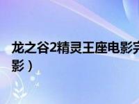 龙之谷2精灵王座电影完整版在线观看（龙之谷2精灵王座电影）