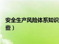 安全生产风险体系知识（安全生产风险管理体系的内容有哪些）