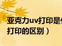 亚克力uv打印是什么意思（亚克力丝印和UV打印的区别）