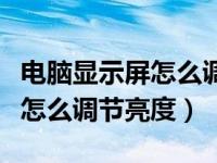 电脑显示屏怎么调节亮度和颜色（电脑显示屏怎么调节亮度）
