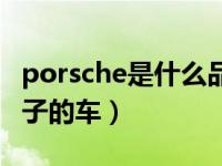 porsche是什么品牌的车（porsche是什么牌子的车）