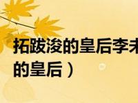 拓跋浚的皇后李未央是不是大凉公主（拓跋浚的皇后）