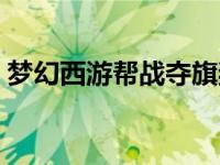 梦幻西游帮战夺旗奖励（梦幻西游帮战夺旗）