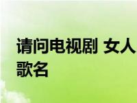 请问电视剧 女人当官 里的所有插曲都是什么歌名