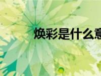 焕彩是什么意思（彩是什么意思）