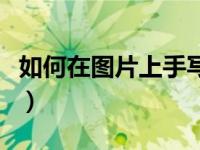 如何在图片上手写签名（如何在图片上划红线）