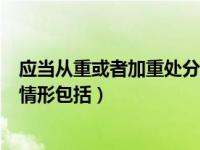 应当从重或者加重处分的情形是（应当从重或者加重处分的情形包括）