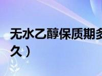 无水乙醇保质期多长时间（无水乙醇保质期多久）