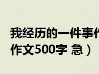 我经历的一件事作文500字（我经历的一件事作文500字 急）