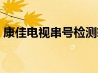 康佳电视串号检测软件（康佳电视串号检测）