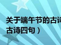 关于端午节的古诗四句带拼音（关于端午节的古诗四句）