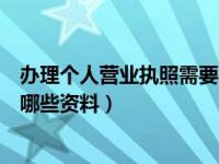 办理个人营业执照需要哪些资料呢（办理个人营业执照需要哪些资料）